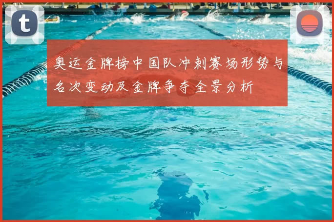 奥运金牌榜中国队冲刺赛场形势与名次变动及金牌争夺全景分析