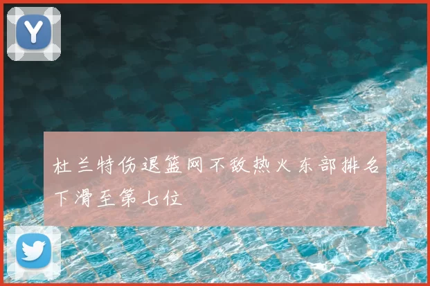 杜兰特伤退篮网不敌热火东部排名下滑至第七位