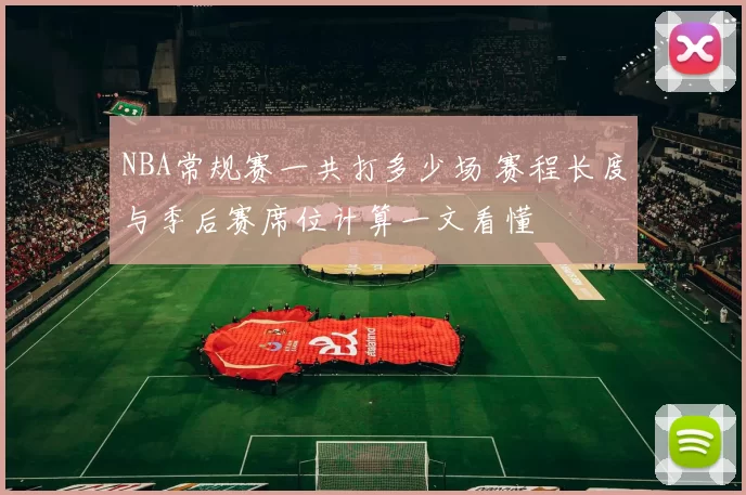 NBA常规赛一共打多少场 赛程长度与季后赛席位计算一文看懂