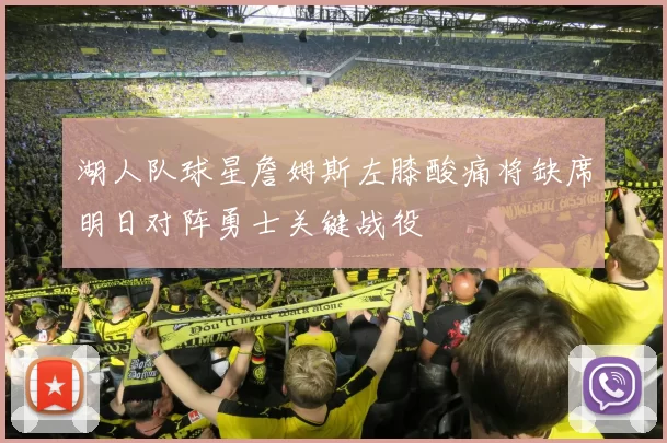 湖人队球星詹姆斯左膝酸痛将缺席明日对阵勇士关键战役