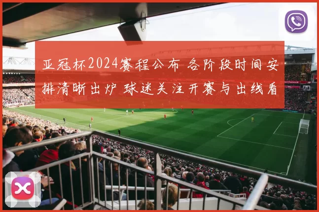 亚冠杯2024赛程公布 各阶段时间安排清晰出炉 球迷关注开赛与出线看点