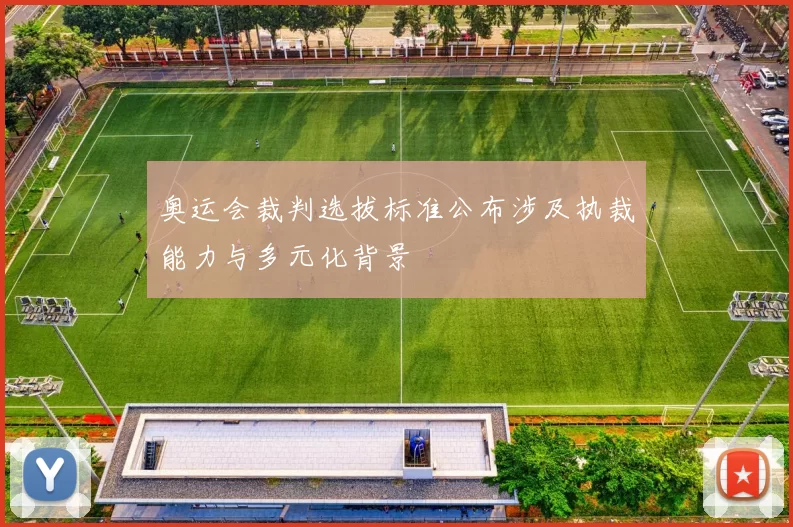 奥运会裁判选拔标准公布涉及执裁能力与多元化背景