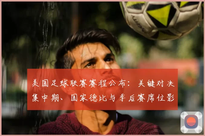 美国足球联赛赛程公布：关键对决集中期、国家德比与季后赛席位影响