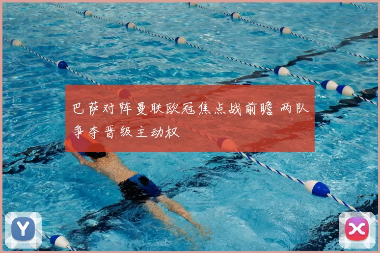 巴萨对阵曼联欧冠焦点战前瞻 两队争夺晋级主动权