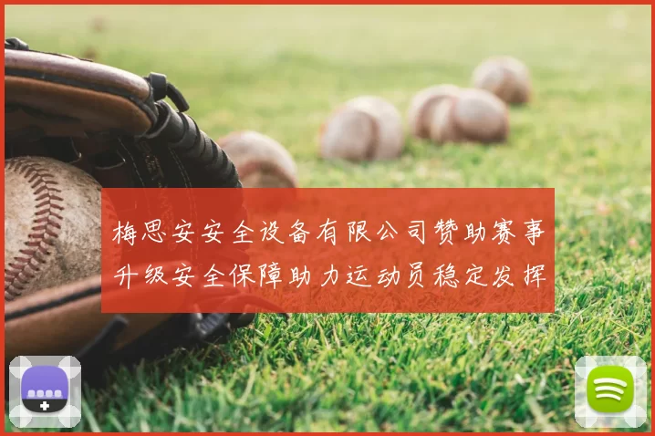 梅思安安全设备有限公司赞助赛事升级安全保障助力运动员稳定发挥