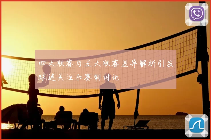 四大联赛与五大联赛差异解析引发球迷关注和赛制讨论