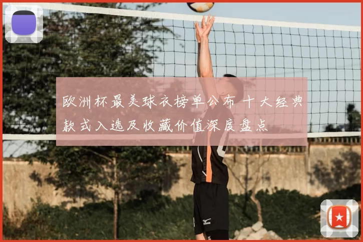 欧洲杯最美球衣榜单公布 十大经典款式入选及收藏价值深度盘点