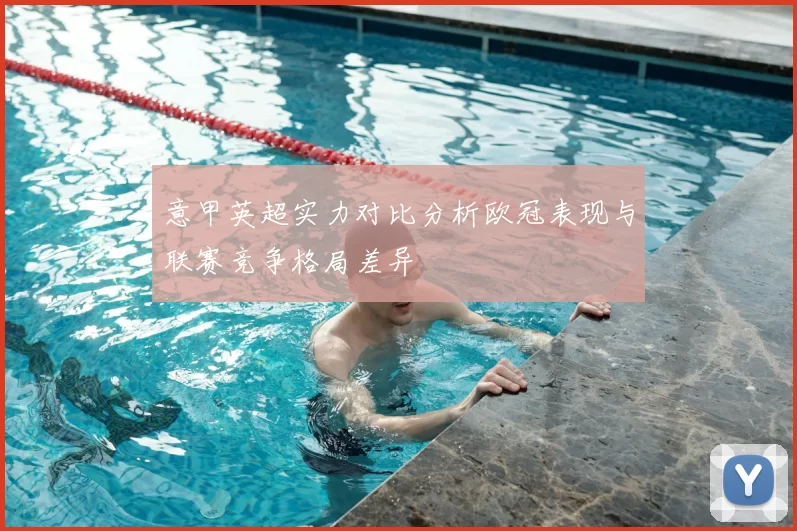 意甲英超实力对比分析欧冠表现与联赛竞争格局差异