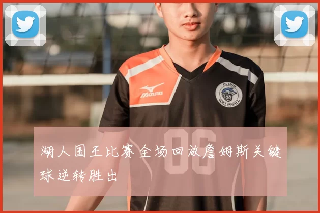 湖人国王比赛全场回放詹姆斯关键球逆转胜出