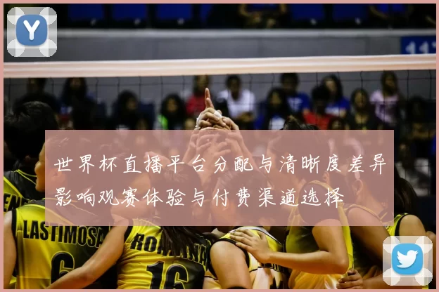 世界杯直播平台分配与清晰度差异影响观赛体验与付费渠道选择