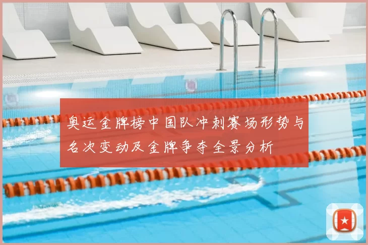 奥运金牌榜中国队冲刺赛场形势与名次变动及金牌争夺全景分析