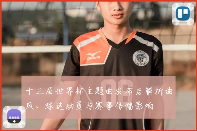 十三届世界杯主题曲发布后解析曲风、球迷动员与赛事传播影响