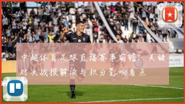 中超体育足球直播赛事前瞻：关键对决战报解读与积分影响看点