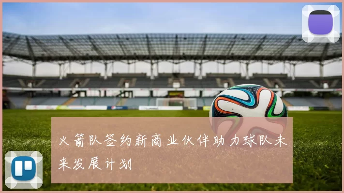 火箭队签约新商业伙伴助力球队未来发展计划