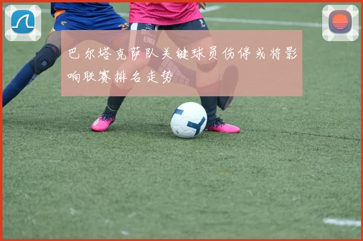 巴尔塔克萨队关键球员伤停或将影响联赛排名走势