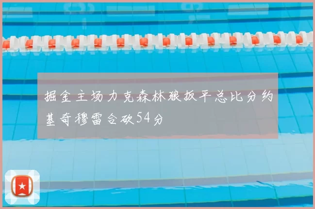 掘金主场力克森林狼扳平总比分约基奇穆雷合砍54分