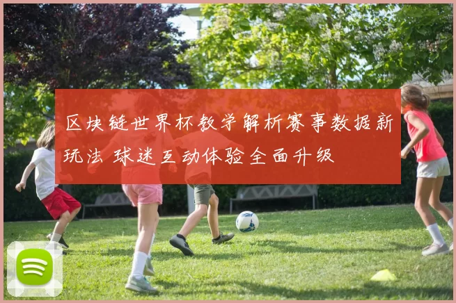 区块链世界杯教学解析赛事数据新玩法 球迷互动体验全面升级