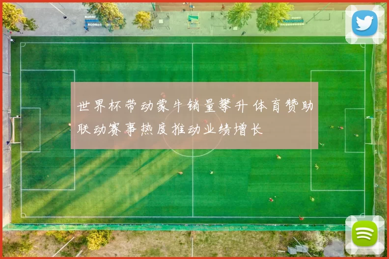 世界杯带动蒙牛销量攀升 体育赞助联动赛事热度推动业绩增长