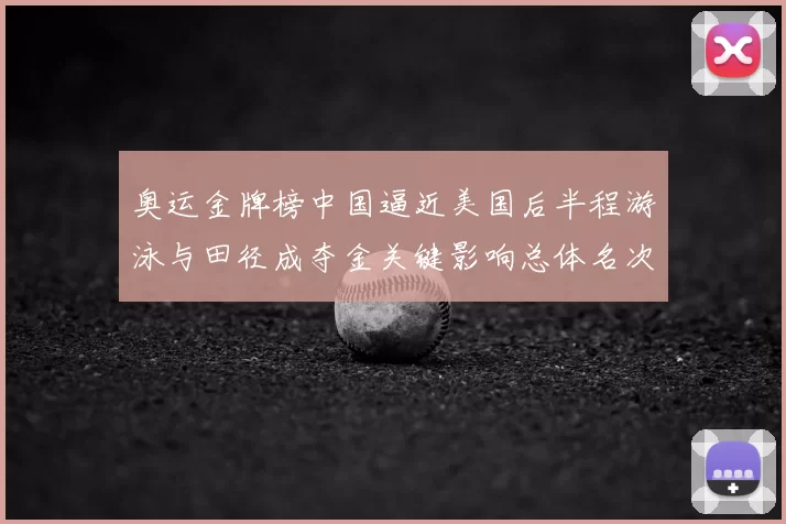 奥运金牌榜中国逼近美国后半程游泳与田径成夺金关键影响总体名次