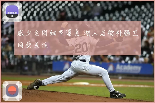 威少合同细节曝光 湖人后续补强空间受关注