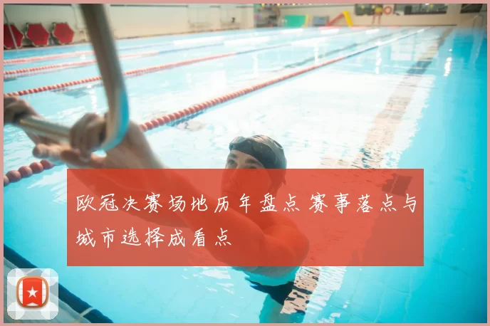 欧冠决赛场地历年盘点 赛事落点与城市选择成看点