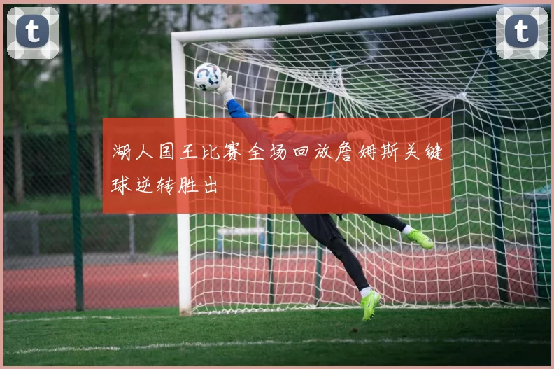 湖人国王比赛全场回放詹姆斯关键球逆转胜出