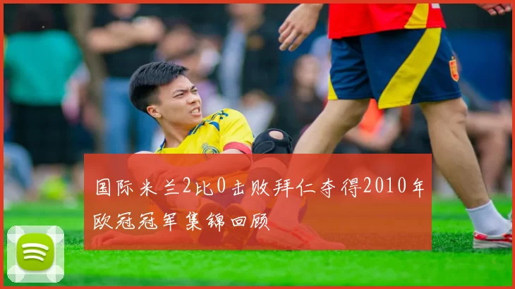 国际米兰2比0击败拜仁夺得2010年欧冠冠军集锦回顾