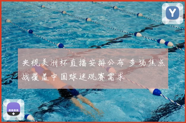 央视美洲杯直播安排公布 多场焦点战覆盖中国球迷观赛需求