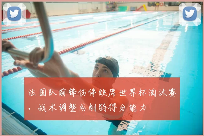 法国队前锋伤停缺席世界杯淘汰赛，战术调整或削弱得分能力
