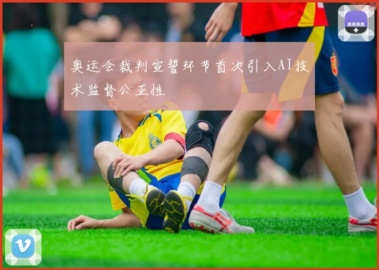 奥运会裁判宣誓环节首次引入AI技术监督公正性