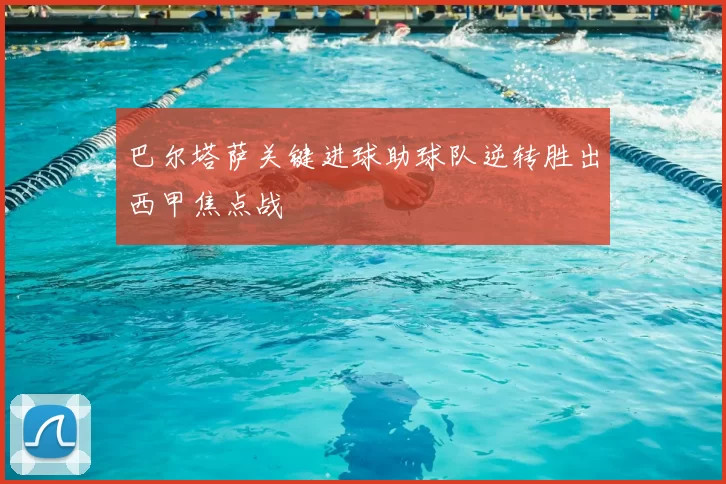 巴尔塔萨关键进球助球队逆转胜出西甲焦点战