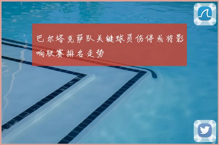 巴尔塔克萨队关键球员伤停或将影响联赛排名走势