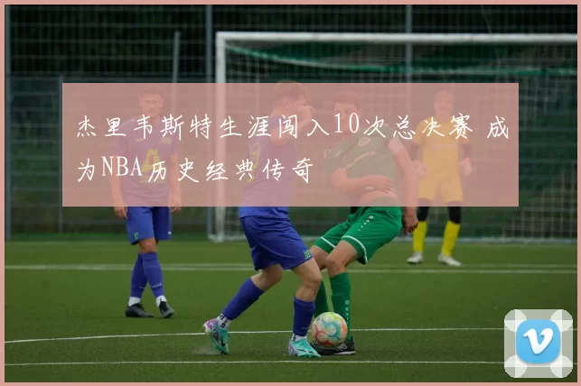 杰里韦斯特生涯闯入10次总决赛 成为NBA历史经典传奇