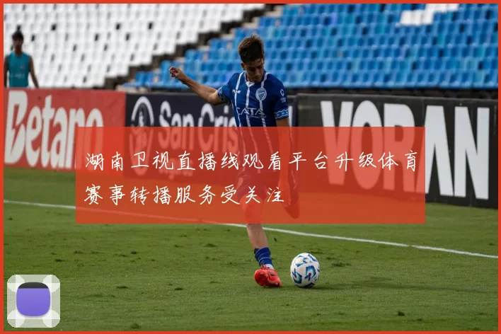 湖南卫视直播线观看平台升级体育赛事转播服务受关注