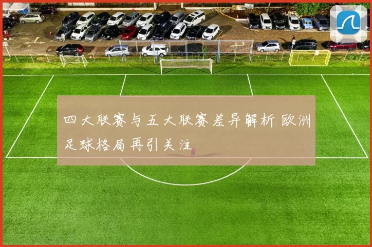 四大联赛与五大联赛差异解析 欧洲足球格局再引关注