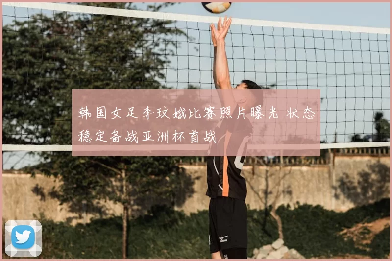 韩国女足李玟娥比赛照片曝光 状态稳定备战亚洲杯首战