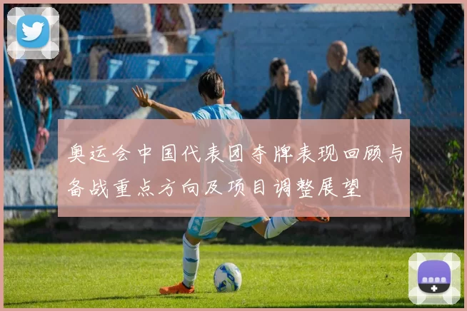 奥运会中国代表团夺牌表现回顾与备战重点方向及项目调整展望