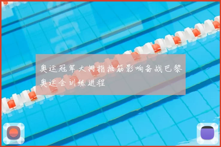 奥运冠军大拇指抽筋影响备战巴黎奥运会训练进程