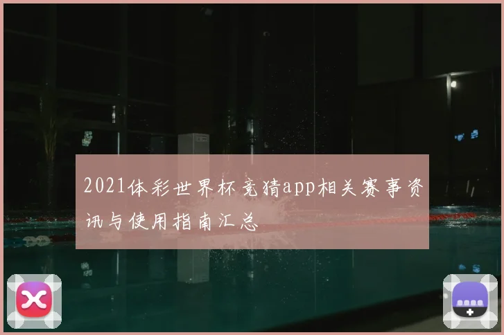 2021体彩世界杯竞猜app相关赛事资讯与使用指南汇总