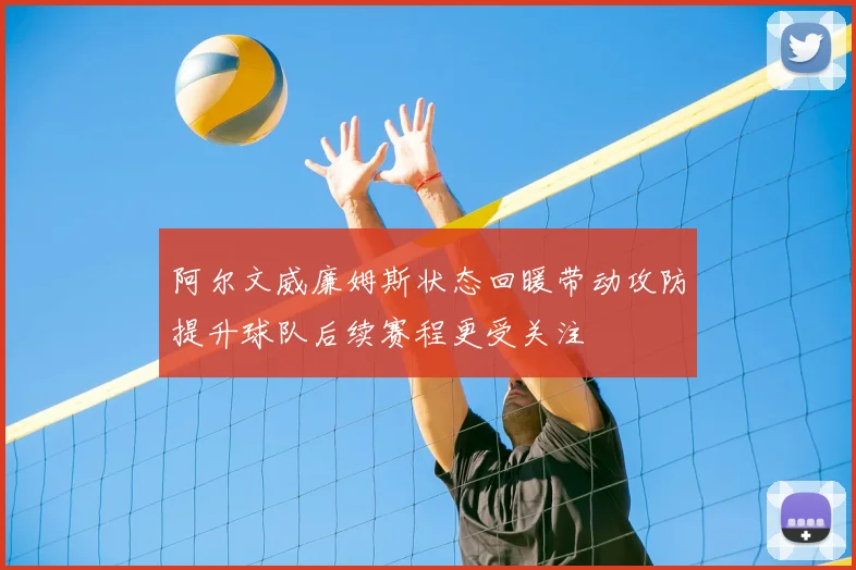 阿尔文威廉姆斯状态回暖带动攻防提升球队后续赛程更受关注