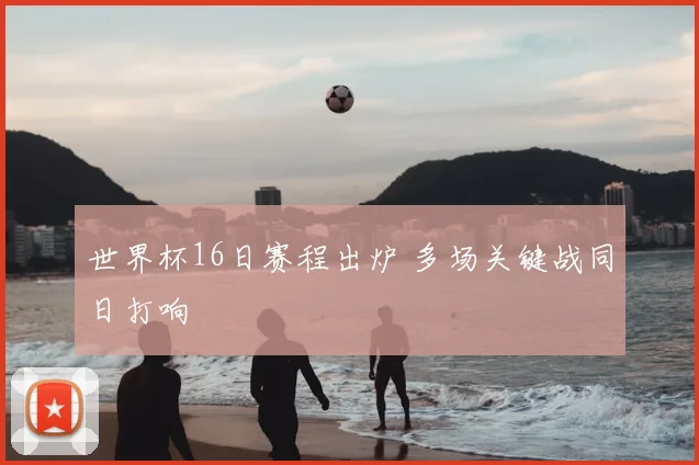 世界杯16日赛程出炉 多场关键战同日打响