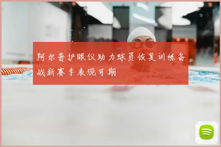 阿尔普护眼仪助力球员恢复训练备战新赛季表现可期
