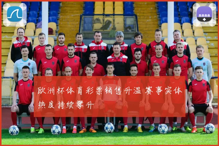 欧洲杯体育彩票销售升温 赛事实体热度持续攀升