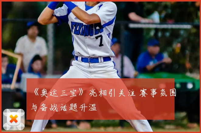 《奥运三宝》亮相引关注 赛事氛围与备战话题升温