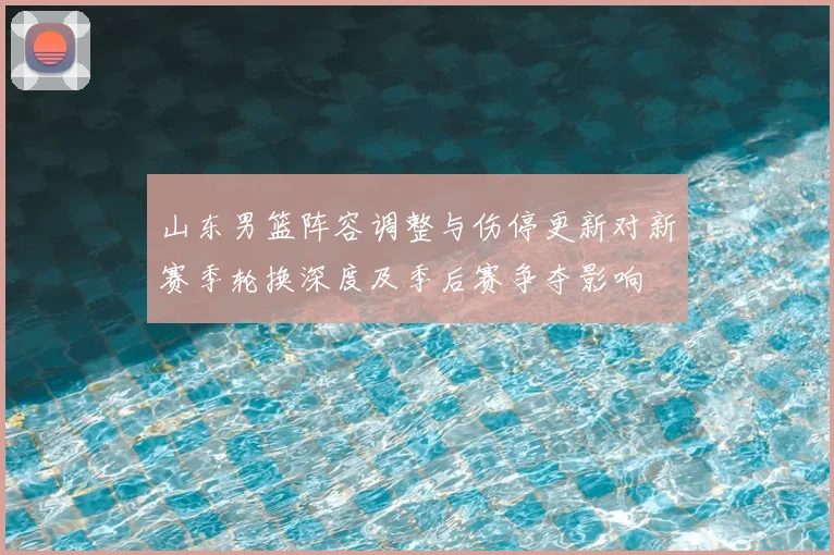 山东男篮阵容调整与伤停更新对新赛季轮换深度及季后赛争夺影响