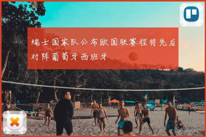瑞士国家队公布欧国联赛程将先后对阵葡萄牙西班牙
