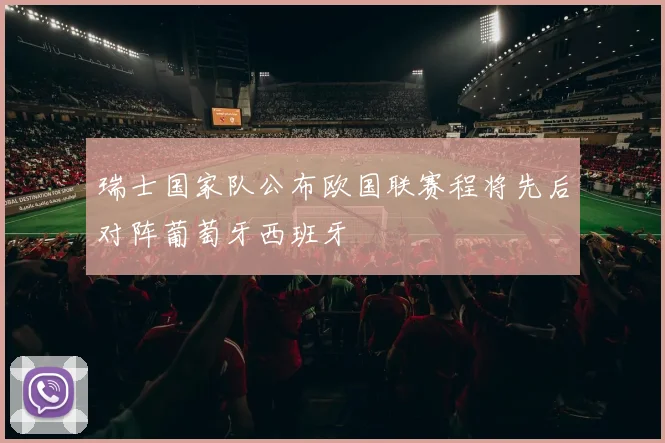 瑞士国家队公布欧国联赛程将先后对阵葡萄牙西班牙