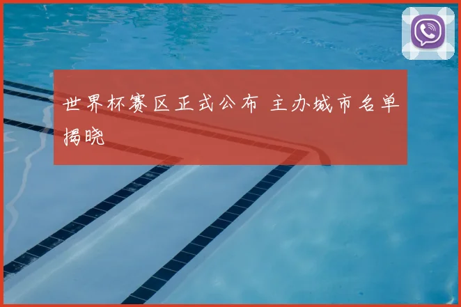世界杯赛区正式公布 主办城市名单揭晓