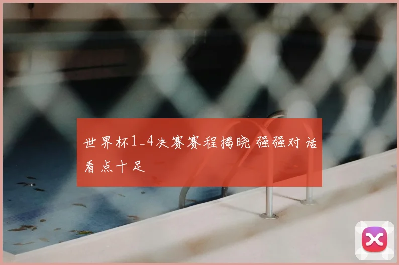 世界杯1_4决赛赛程揭晓 强强对话看点十足