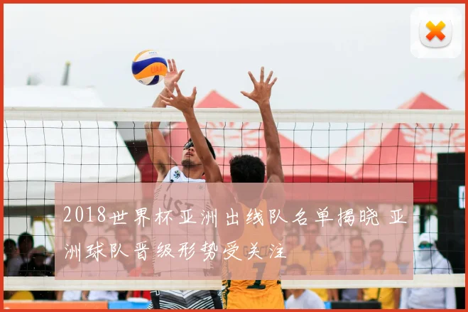 2018世界杯亚洲出线队名单揭晓 亚洲球队晋级形势受关注